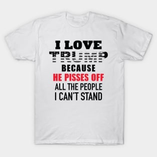 I Love Trump Because He Pisses Off All The People I Can't Stand T-Shirt